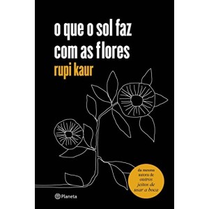 O QUE O SOL FAZ COM AS FLORES  RUPI KAUR  EDITORA PLANETA